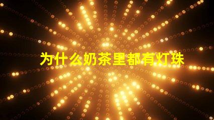 为什么奶茶里都有灯珠呢 为什么奶茶好喝